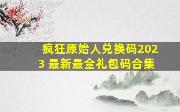 疯狂原始人兑换码2023 最新最全礼包码合集