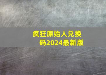 疯狂原始人兑换码2024最新版