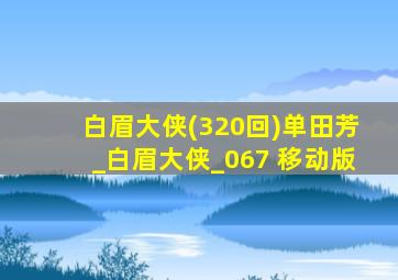 白眉大侠(320回)单田芳_白眉大侠_067 移动版