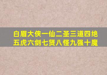 白眉大侠一仙二圣三道四绝五虎六剑七贤八怪九强十魔