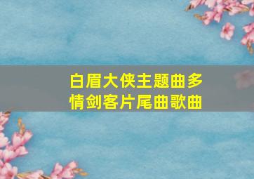 白眉大侠主题曲多情剑客片尾曲歌曲