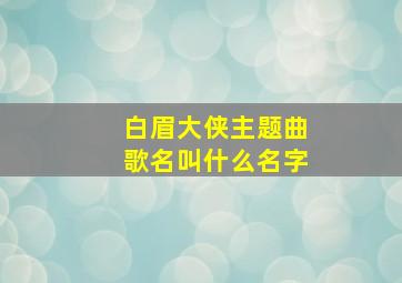 白眉大侠主题曲歌名叫什么名字