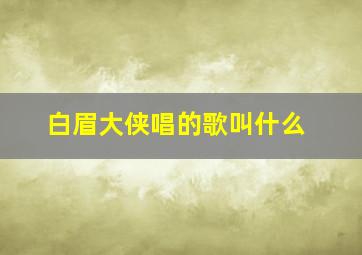 白眉大侠唱的歌叫什么