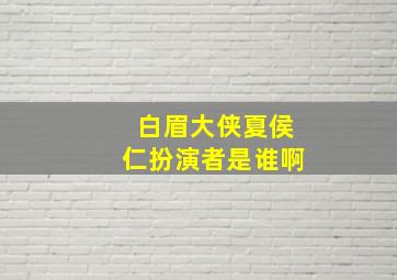 白眉大侠夏侯仁扮演者是谁啊