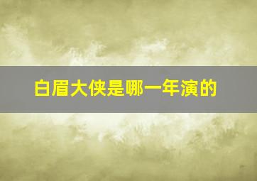 白眉大侠是哪一年演的