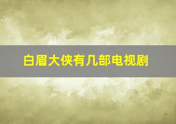 白眉大侠有几部电视剧