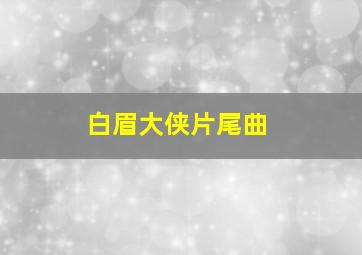 白眉大侠片尾曲