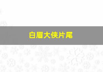 白眉大侠片尾