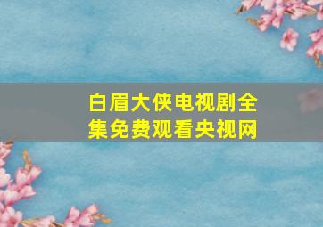 白眉大侠电视剧全集免费观看央视网