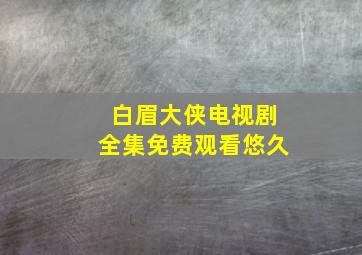 白眉大侠电视剧全集免费观看悠久