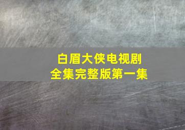 白眉大侠电视剧全集完整版第一集