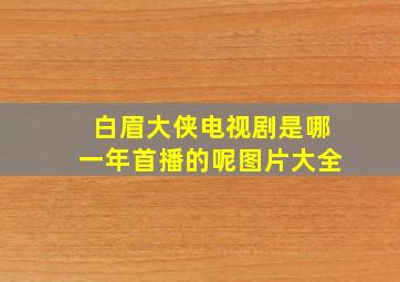 白眉大侠电视剧是哪一年首播的呢图片大全