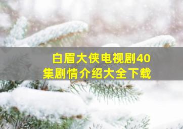 白眉大侠电视剧40集剧情介绍大全下载