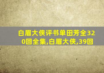 白眉大侠评书单田芳全320回全集,白眉大侠,39回