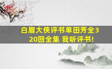 白眉大侠评书单田芳全320回全集 我听评书!