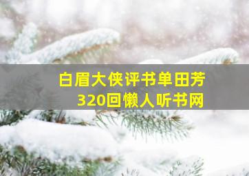 白眉大侠评书单田芳320回懒人听书网