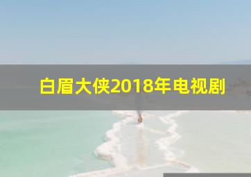 白眉大侠2018年电视剧