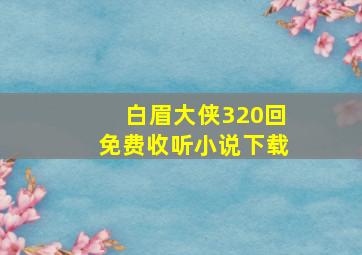 白眉大侠320回免费收听小说下载