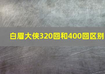 白眉大侠320回和400回区别