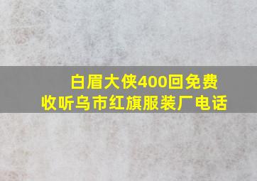 白眉大侠400回免费收听乌市红旗服装厂电话