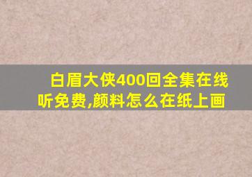 白眉大侠400回全集在线听免费,颜料怎么在纸上画