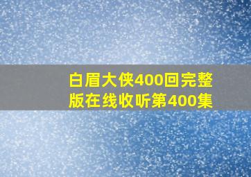 白眉大侠400回完整版在线收听第400集