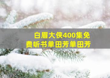 白眉大侠400集免费听书单田芳单田芳