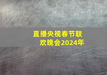 直播央视春节联欢晚会2024年