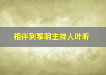 相伴到黎明主持人叶听