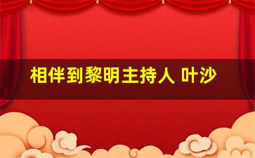 相伴到黎明主持人 叶沙