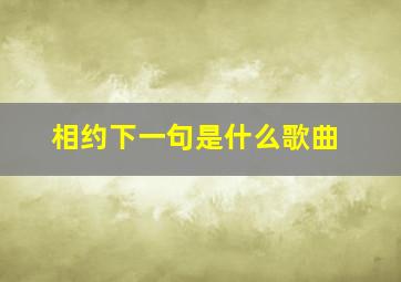 相约下一句是什么歌曲