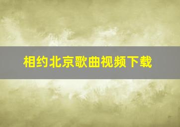 相约北京歌曲视频下载