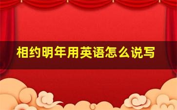 相约明年用英语怎么说写