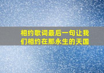 相约歌词最后一句让我们相约在那永生的天国