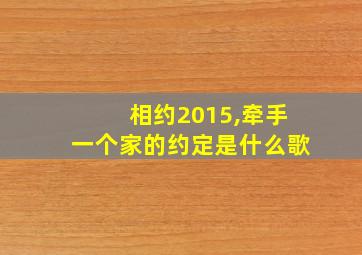 相约2015,牵手一个家的约定是什么歌