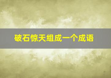 破石惊天组成一个成语