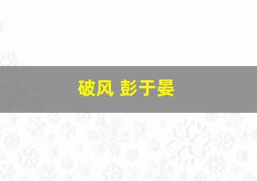 破风 彭于晏