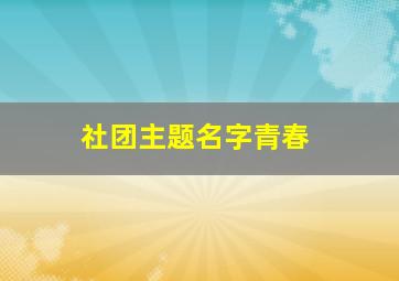 社团主题名字青春