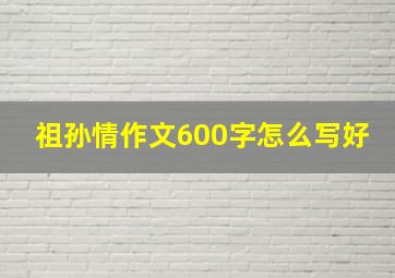 祖孙情作文600字怎么写好