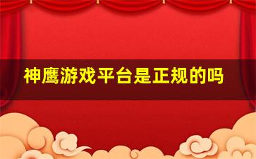 神鹰游戏平台是正规的吗