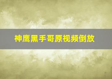 神鹰黑手哥原视频倒放