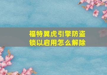 福特翼虎引擎防盗锁以启用怎么解除