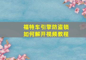 福特车引擎防盗锁如何解开视频教程