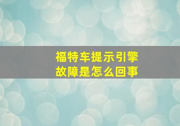 福特车提示引擎故障是怎么回事