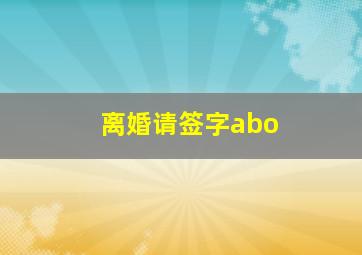 离婚请签字abo