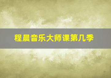 程晨音乐大师课第几季