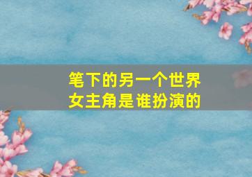 笔下的另一个世界女主角是谁扮演的