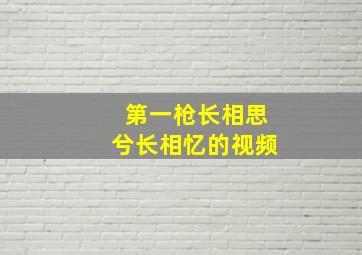 第一枪长相思兮长相忆的视频