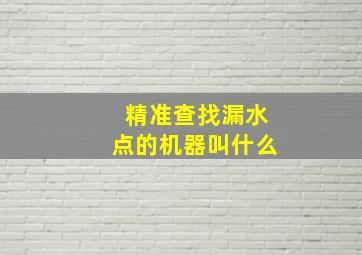 精准查找漏水点的机器叫什么