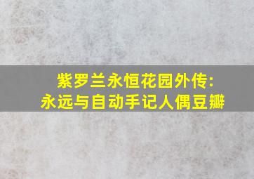 紫罗兰永恒花园外传:永远与自动手记人偶豆瓣